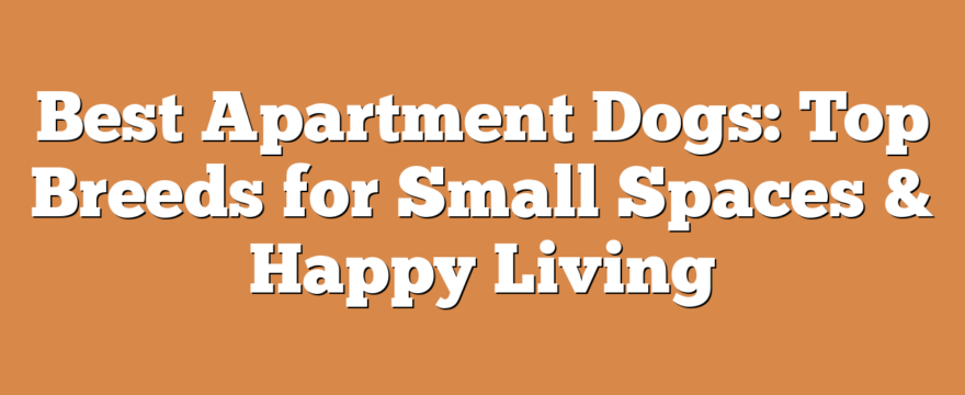 Best Apartment Dogs: Top Breeds for Small Spaces & Happy Living