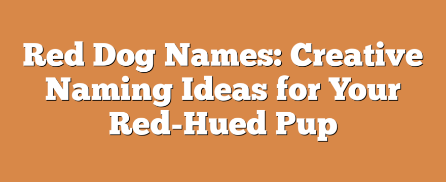 Red Dog Names: Creative Naming Ideas for Your Red-Hued Pup
